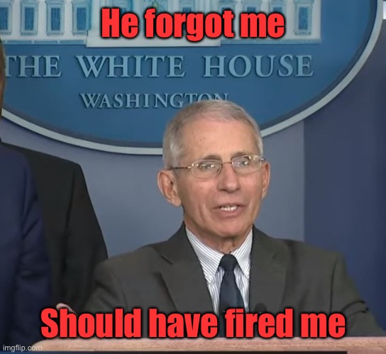 Dr Fauci | He forgot me Should have fired me | image tagged in dr fauci | made w/ Imgflip meme maker