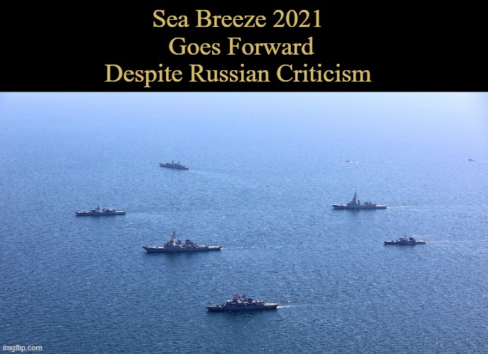 Sea Breeze 2021 | Sea Breeze 2021
 Goes Forward
Despite Russian Criticism | image tagged in politics,military,memes | made w/ Imgflip meme maker