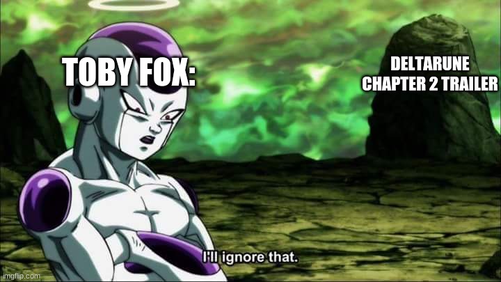Frieza Dragon ball super "I'll ignore that" | TOBY FOX:; DELTARUNE CHAPTER 2 TRAILER | image tagged in frieza dragon ball super i'll ignore that,deltarune | made w/ Imgflip meme maker