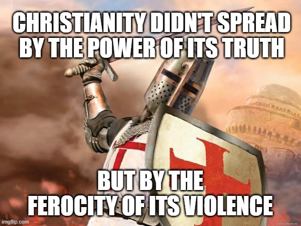 The truth will set you free | CHRISTIANITY DIDN'T SPREAD BY THE POWER OF ITS TRUTH; BUT BY THE FEROCITY OF ITS VIOLENCE | image tagged in crusader,christianity,violence,false teachers | made w/ Imgflip meme maker