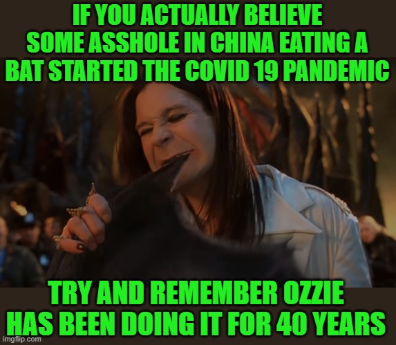 just the facts jack | IF YOU ACTUALLY BELIEVE SOME ASSHOLE IN CHINA EATING A BAT STARTED THE COVID 19 PANDEMIC; TRY AND REMEMBER OZZIE HAS BEEN DOING IT FOR 40 YEARS | image tagged in red china,silicon valley,democrats,msm lies | made w/ Imgflip meme maker