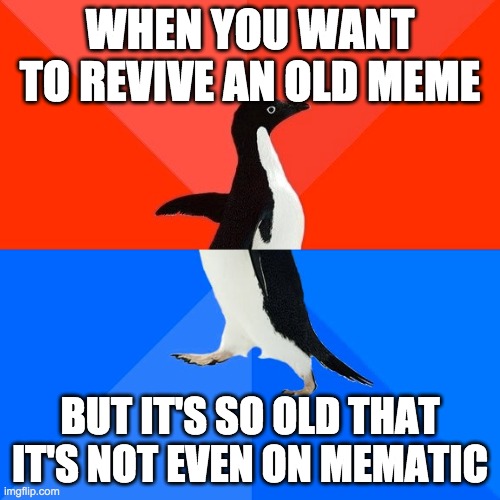 Socially Awesome Awkward Penguin | WHEN YOU WANT TO REVIVE AN OLD MEME; BUT IT'S SO OLD THAT IT'S NOT EVEN ON MEMATIC | image tagged in memes,socially awesome awkward penguin | made w/ Imgflip meme maker