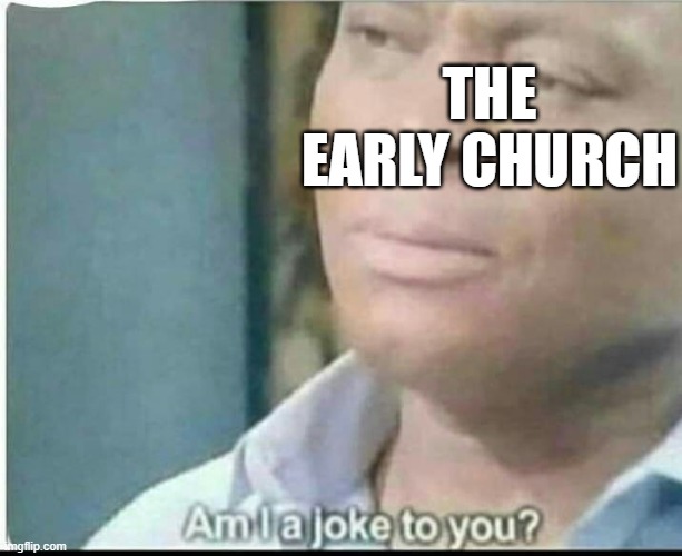 am i joke to you? | THE EARLY CHURCH | image tagged in am i joke to you | made w/ Imgflip meme maker