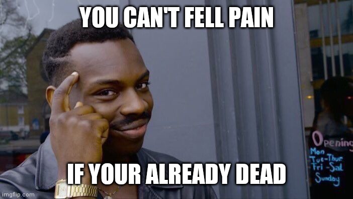 Lol | YOU CAN'T FELL PAIN; IF YOUR ALREADY DEAD | image tagged in memes,roll safe think about it,dark humor | made w/ Imgflip meme maker