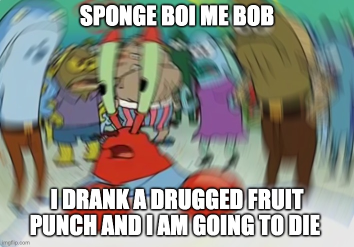 Mr Krabs Blur Meme Meme | SPONGE BOI ME BOB; I DRANK A DRUGGED FRUIT PUNCH AND I AM GOING TO DIE | image tagged in memes,mr krabs blur meme | made w/ Imgflip meme maker