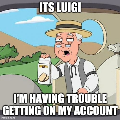help | ITS LUIGI; I'M HAVING TROUBLE GETTING ON MY ACCOUNT | image tagged in memes,pepperidge farm remembers | made w/ Imgflip meme maker
