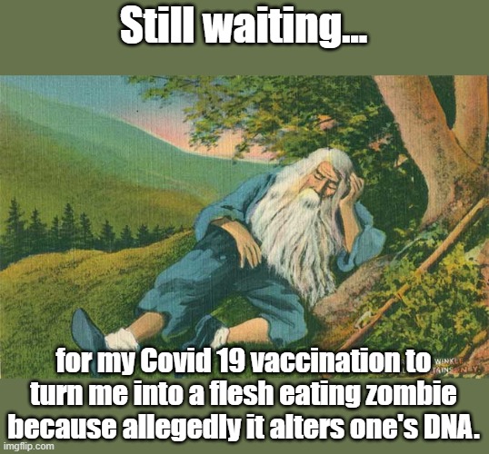Making this meme with the traditional skeleton would belie the point, sort of. | Still waiting... for my Covid 19 vaccination to turn me into a flesh eating zombie because allegedly it alters one's DNA. | image tagged in covid-19,covid 19,vaccines,antivax | made w/ Imgflip meme maker