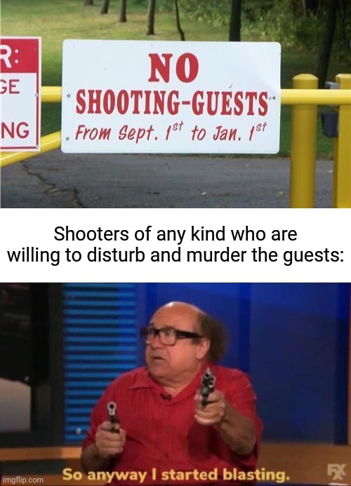 No shooting guests sign | Shooters of any kind who are willing to disturb and murder the guests: | image tagged in so anyway i started blasting,shooter,shooting,dark humor,memes,signs | made w/ Imgflip meme maker