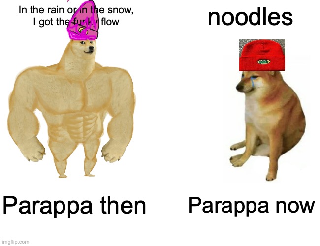 then vs now Parappa | In the rain or in the snow,
I got the funky flow; noodles; Parappa then; Parappa now | image tagged in memes,buff doge vs cheems | made w/ Imgflip meme maker