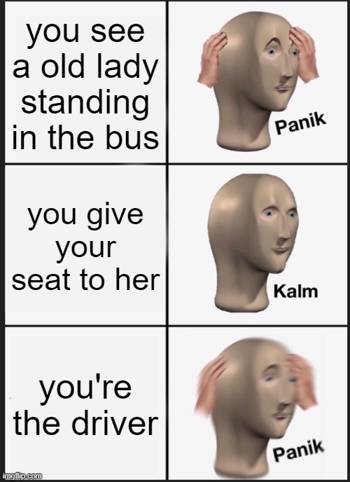 Panik Kalm Panik Meme | you see a old lady standing in the bus; you give your seat to her; you're the driver | image tagged in memes,panik kalm panik | made w/ Imgflip meme maker