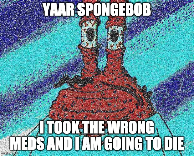 ahoy spongebob | YAAR SPONGEBOB; I TOOK THE WRONG MEDS AND I AM GOING TO DIE | image tagged in ahoy spongebob | made w/ Imgflip meme maker