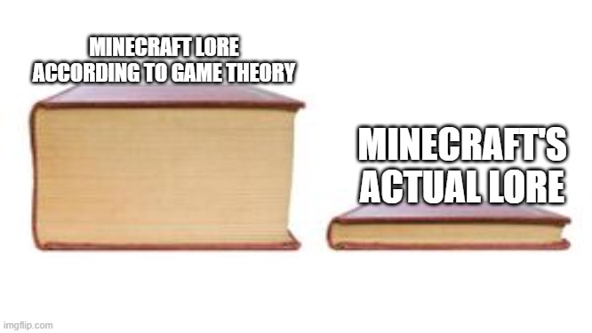 i think he overcomplicates it | MINECRAFT LORE ACCORDING TO GAME THEORY; MINECRAFT'S ACTUAL LORE | image tagged in minecraft lore,two books,game theory | made w/ Imgflip meme maker