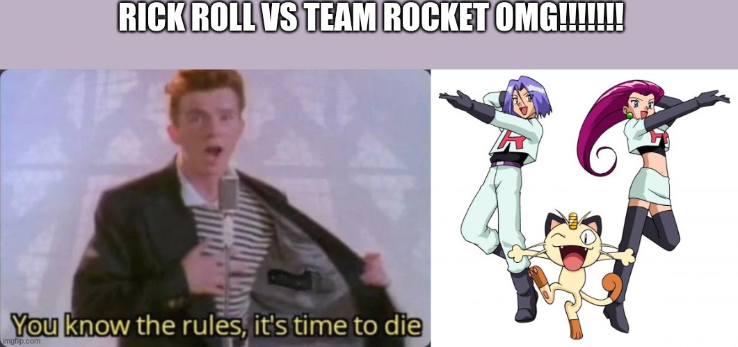 RICK ROLL VS TEAM ROCKET OMG!!!!!!! | image tagged in you know the rules it's time to die,memes,team rocket | made w/ Imgflip meme maker