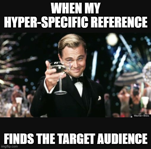 obscure reference | WHEN MY HYPER-SPECIFIC REFERENCE; FINDS THE TARGET AUDIENCE | image tagged in leo cheers | made w/ Imgflip meme maker