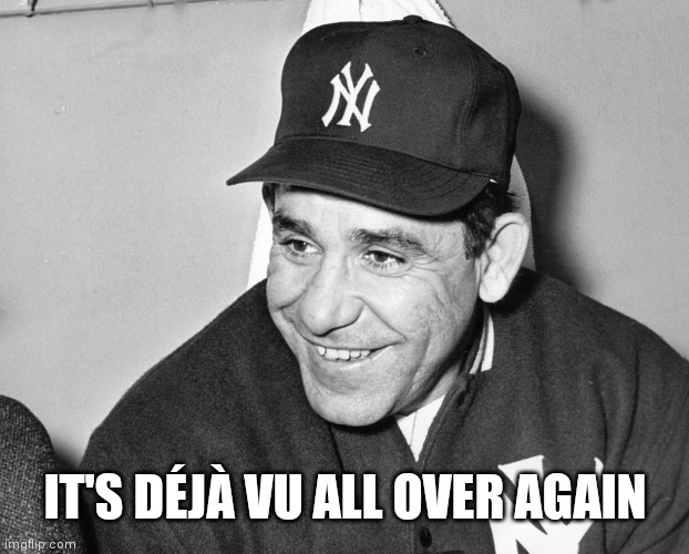 Yogi Berra | IT'S DÉJÀ VU ALL OVER AGAIN | image tagged in yogi berra | made w/ Imgflip meme maker