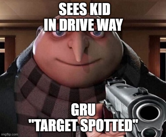 Gru Gun | SEES KID IN DRIVE WAY; GRU
"TARGET SPOTTED" | image tagged in gru gun | made w/ Imgflip meme maker