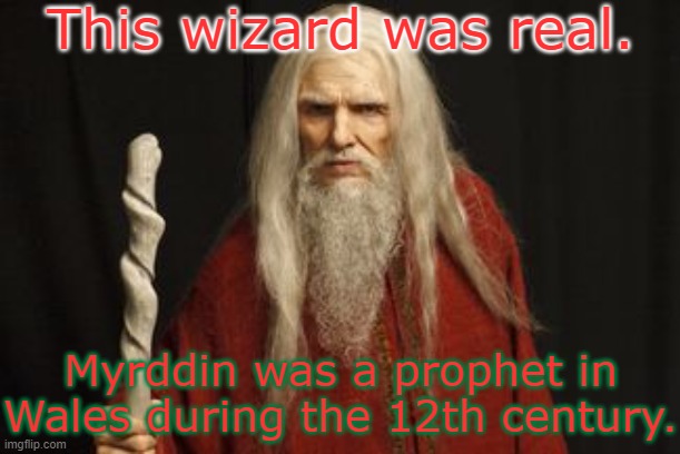 The knights of the round table were mythical characters, though. | This wizard was real. Myrddin was a prophet in Wales during the 12th century. | image tagged in merlin,historical,prophet,wales | made w/ Imgflip meme maker