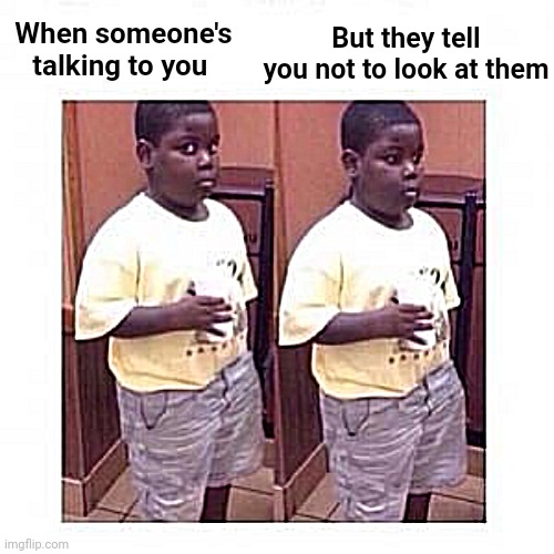 Terio look away | When someone's talking to you But they tell you not to look at them | image tagged in terio look away | made w/ Imgflip meme maker