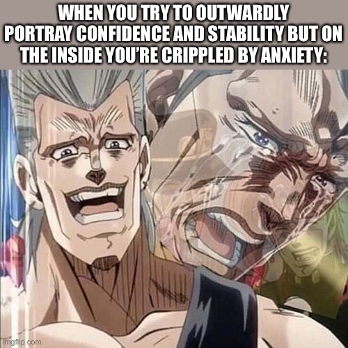 Polnareff | WHEN YOU TRY TO OUTWARDLY PORTRAY CONFIDENCE AND STABILITY BUT ON THE INSIDE YOU’RE CRIPPLED BY ANXIETY: | image tagged in polnareff | made w/ Imgflip meme maker