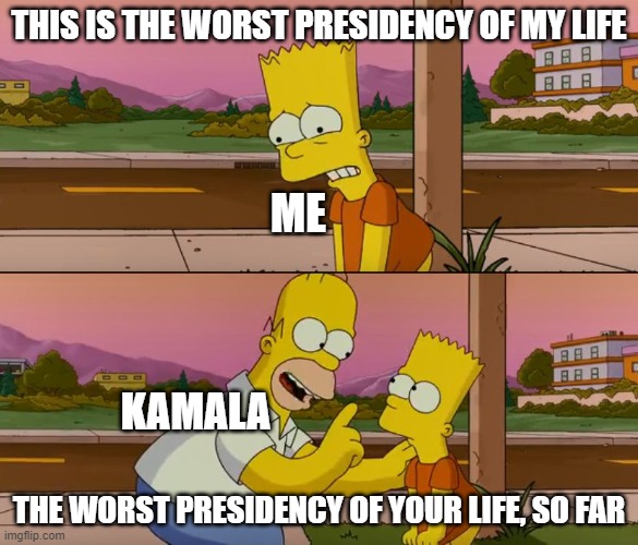 Simpsons so far | THIS IS THE WORST PRESIDENCY OF MY LIFE; ME; KAMALA; THE WORST PRESIDENCY OF YOUR LIFE, SO FAR | image tagged in simpsons so far | made w/ Imgflip meme maker
