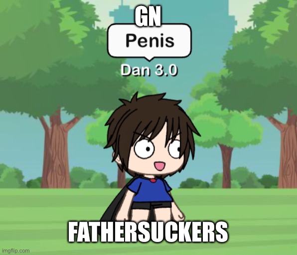 Dan 3.0 | GN; FATHERSUCKERS | image tagged in dan 3 0 | made w/ Imgflip meme maker