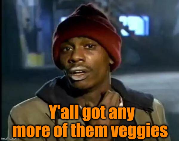 Y'all Got Any More Of That Meme | Y'all got any more of them veggies | image tagged in memes,y'all got any more of that | made w/ Imgflip meme maker