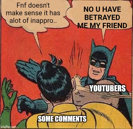 Batman Slapping Robin | NO U HAVE BETRAYED ME MY FRIEND; Fnf doesn't make sense it has alot of inappro.. YOUTUBERS; SOME COMMENTS | image tagged in memes,batman slapping robin | made w/ Imgflip meme maker