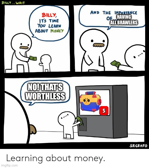 Billy Learning About Money | HAVING ALL BRAWLERS; NO! THAT’S WORTHLESS | image tagged in billy learning about money | made w/ Imgflip meme maker