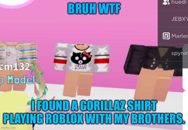 Yo how hello kinky allowed on roblox? | BRUH WTF; I FOUND A GORILLAZ SHIRT PLAYING ROBLOX WITH MY BROTHERS. | image tagged in roblox,gorillaz | made w/ Imgflip meme maker