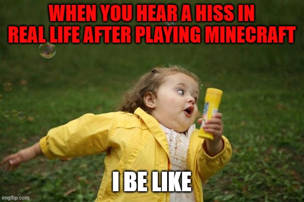 girl running | WHEN YOU HEAR A HISS IN REAL LIFE AFTER PLAYING MINECRAFT; I BE LIKE | image tagged in girl running | made w/ Imgflip meme maker
