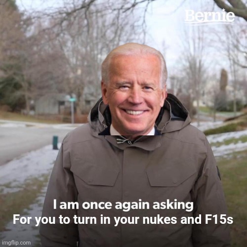 Friends, Americans, Countrymen, lend me your nukes! | For you to turn in your nukes and F15s | image tagged in memes,bernie i am once again asking for your support,creepy joe biden,2nd amendment,gun control,government corruption | made w/ Imgflip meme maker