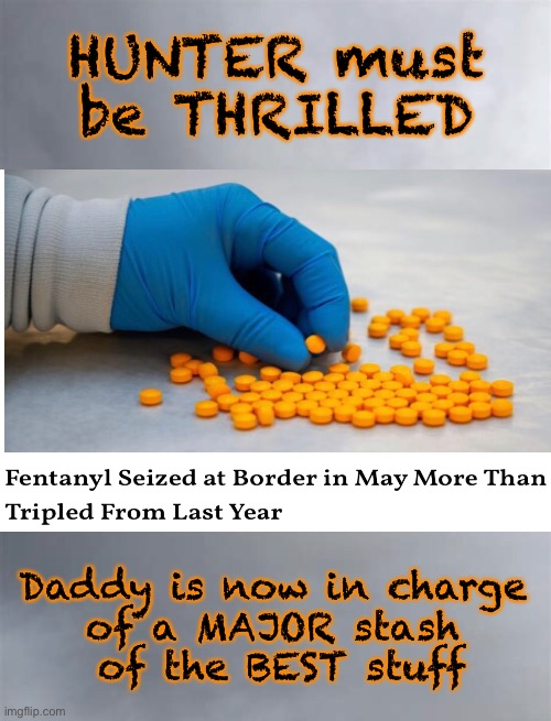 HUNTER must be THRILLED; Daddy is now in charge 
of a MAJOR stash 
of the BEST stuff | image tagged in drugs,usa border,dems are marxists,open border gives dems power and money,hunter biden,doofus joe | made w/ Imgflip meme maker