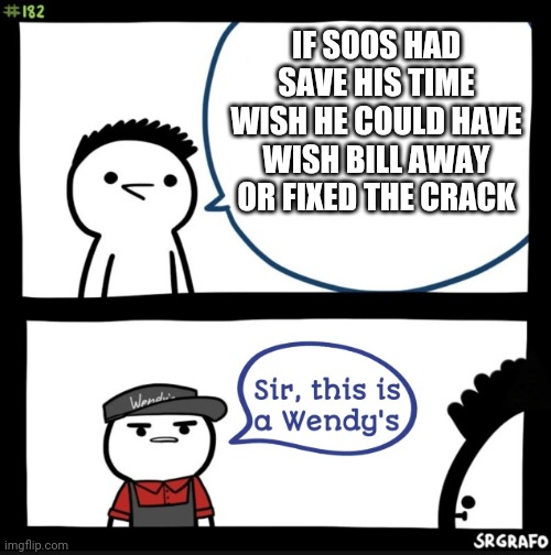 Insert outro | IF SOOS HAD SAVE HIS TIME WISH HE COULD HAVE WISH BILL AWAY OR FIXED THE CRACK | image tagged in sir this is a wendys,never gonna give you up | made w/ Imgflip meme maker