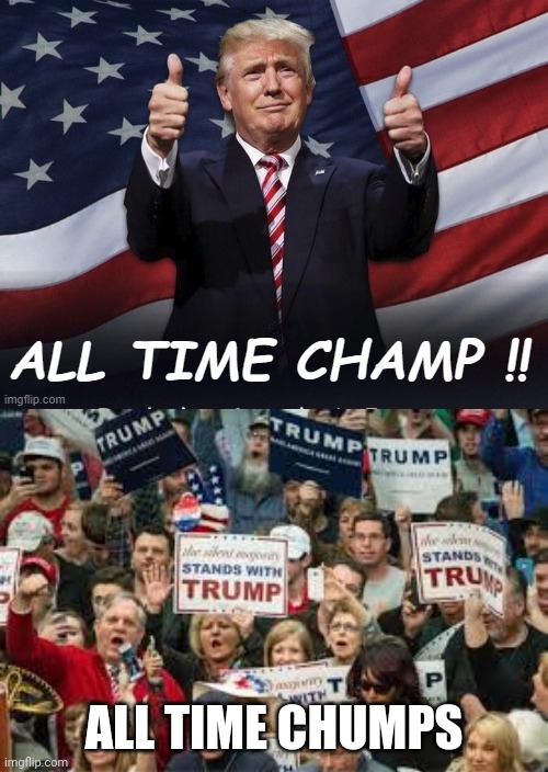 ALL TIME CHUMPS | image tagged in trump supporters | made w/ Imgflip meme maker