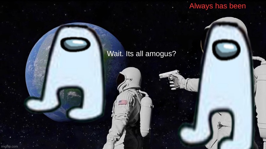 ThErE iS 1 ImPoOsTeR aMoGuS | Always has been; Wait. Its all amogus? | image tagged in memes,always has been | made w/ Imgflip meme maker