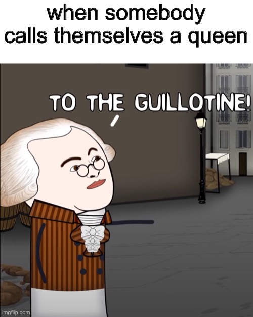 bad | when somebody calls themselves a queen | made w/ Imgflip meme maker