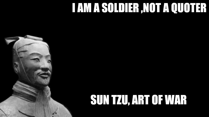 Sun Tzu | I AM A SOLDIER ,NOT A QUOTER; SUN TZU, ART OF WAR | image tagged in sun tzu | made w/ Imgflip meme maker