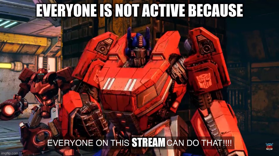 Everyone on this planet can do that | EVERYONE IS NOT ACTIVE BECAUSE; STREAM | image tagged in everyone on this planet can do that | made w/ Imgflip meme maker