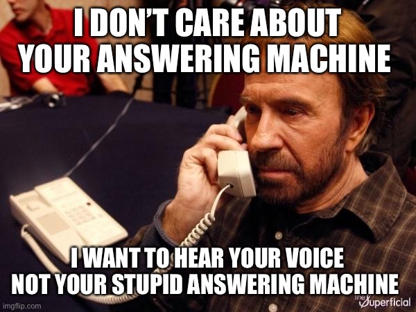 Chuck Norris Phone | I DON’T CARE ABOUT YOUR ANSWERING MACHINE; I WANT TO HEAR YOUR VOICE NOT YOUR STUPID ANSWERING MACHINE | image tagged in memes,chuck norris phone,chuck norris | made w/ Imgflip meme maker