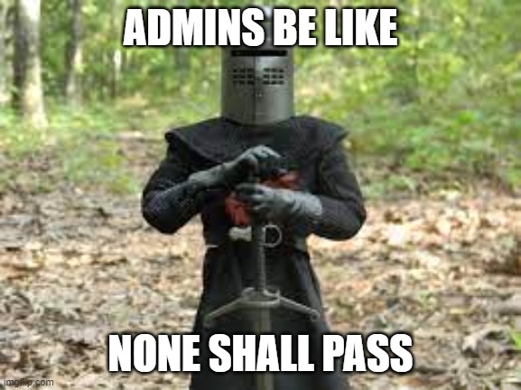 Admins gonna Admin | ADMINS BE LIKE; NONE SHALL PASS | image tagged in admin,monty python | made w/ Imgflip meme maker