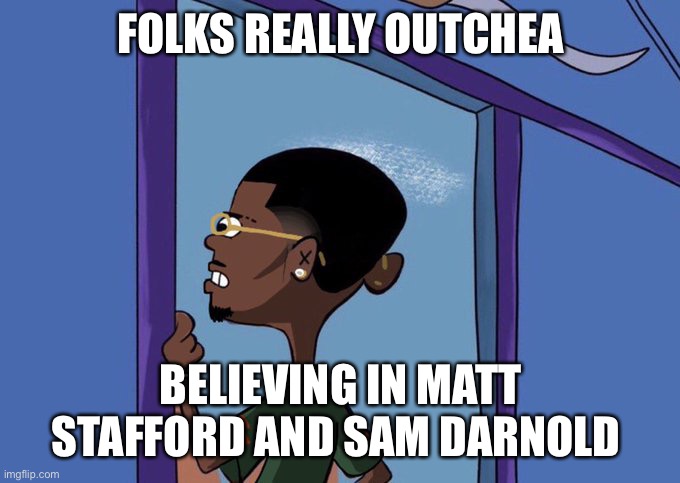 Matt Stafford and Sam Darnold | FOLKS REALLY OUTCHEA; BELIEVING IN MATT STAFFORD AND SAM DARNOLD | image tagged in black rolf meme | made w/ Imgflip meme maker