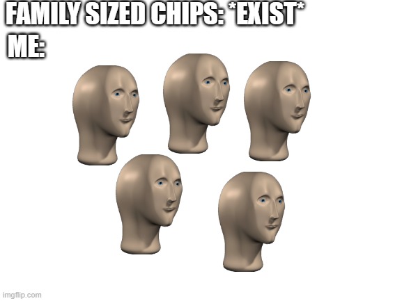 Blank White Template | FAMILY SIZED CHIPS: *EXIST*; ME: | image tagged in blank white template | made w/ Imgflip meme maker