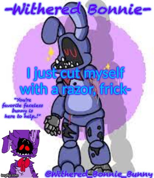 And no, not on purpose | I just cut myself with a razor, frick- | image tagged in withered_bonnie_bunny's fnaf 2 bonnie template | made w/ Imgflip meme maker