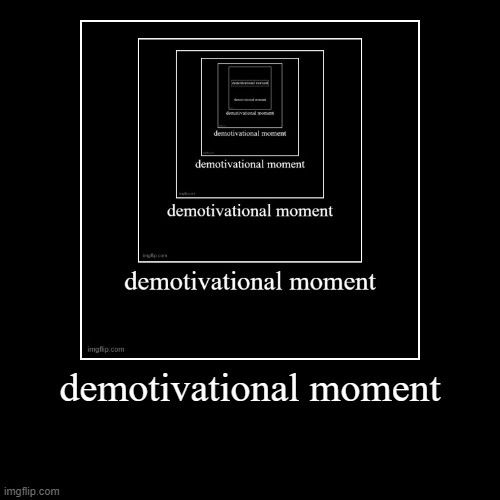 demotivational moment | demotivational moment | | image tagged in funny,demotivationals | made w/ Imgflip demotivational maker