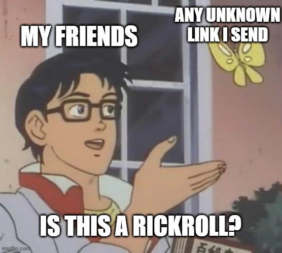 Is This A Pigeon | ANY UNKNOWN LINK I SEND; MY FRIENDS; IS THIS A RICKROLL? | image tagged in memes,is this a pigeon | made w/ Imgflip meme maker