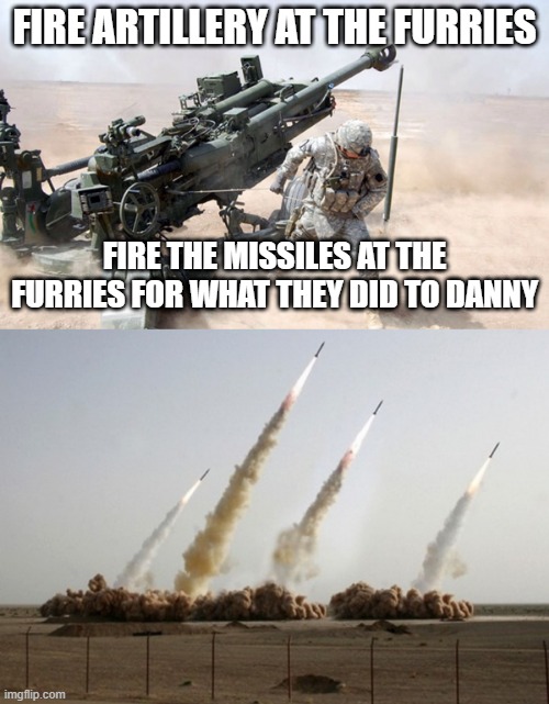 FIRE ARTILLERY AT THE FURRIES; FIRE THE MISSILES AT THE FURRIES FOR WHAT THEY DID TO DANNY | image tagged in artillery,missiles fired | made w/ Imgflip meme maker