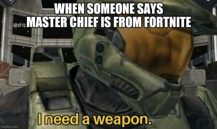 Check out what i did with the tags lol | WHEN SOMEONE SAYS MASTER CHIEF IS FROM FORTNITE | image tagged in i need a weapon,fortnite sucks,screw,fortnite | made w/ Imgflip meme maker