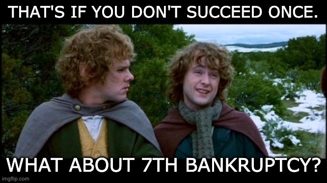 pippin second breakfast | THAT'S IF YOU DON'T SUCCEED ONCE. WHAT ABOUT 7TH BANKRUPTCY? | image tagged in pippin second breakfast | made w/ Imgflip meme maker