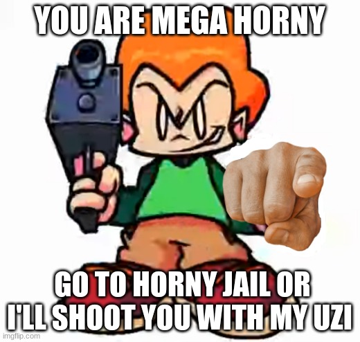 litsen to pico | YOU ARE MEGA HORNY; GO TO HORNY JAIL OR I'LL SHOOT YOU WITH MY UZI | image tagged in front facing pico,go to horny jail | made w/ Imgflip meme maker
