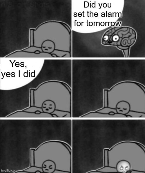 Annoying Brain | Did you set the alarm for tomorrow; Yes, yes I did | image tagged in annoying brain | made w/ Imgflip meme maker